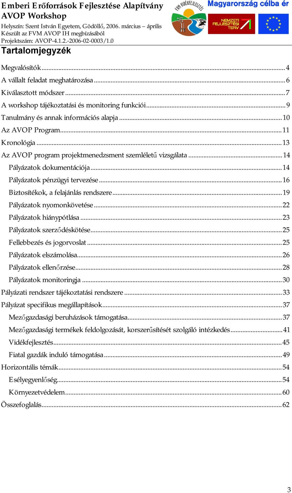 ..16 Biztosítékok, a felajánlás rendszere...19 Pályázatok nyomonkövetése...22 Pályázatok hiánypótlása...23 Pályázatok szerződéskötése...25 Fellebbezés és jogorvoslat...25 Pályázatok elszámolása.