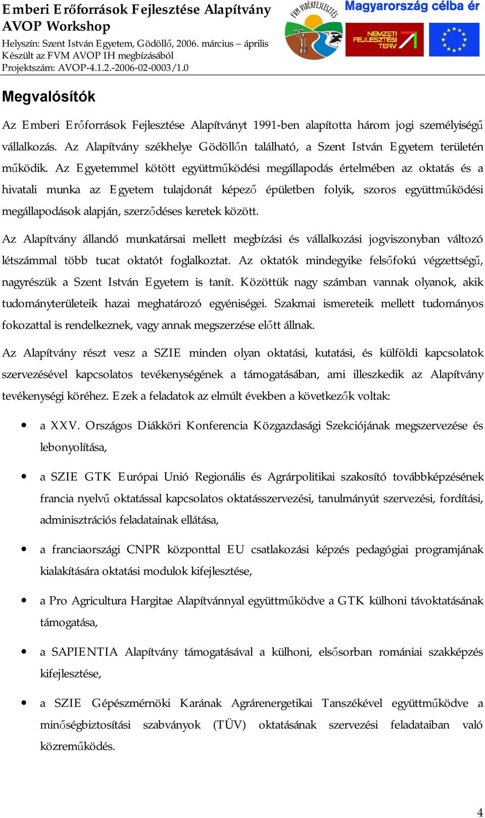 Az Egyetemmel kötött együttműködési megállapodás értelmében az oktatás és a hivatali munka az Egyetem tulajdonát képező épületben folyik, szoros együttműködési megállapodások alapján, szerződéses