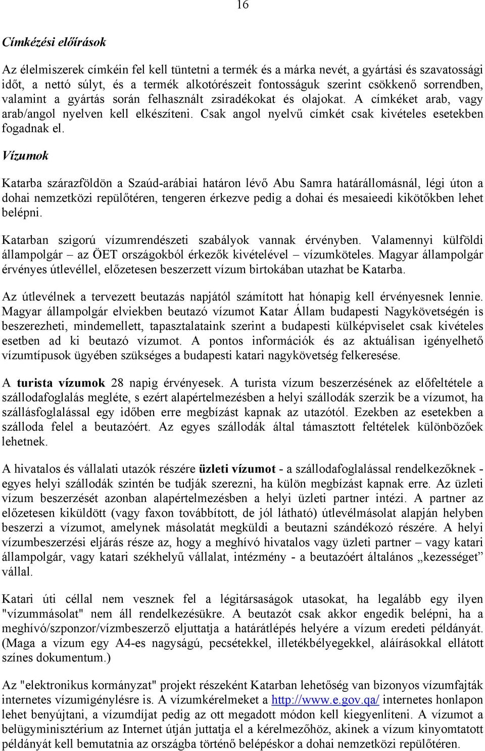 Vízumok Katarba szárazföldön a Szaúd-arábiai határon lévő Abu Samra határállomásnál, légi úton a dohai nemzetközi repülőtéren, tengeren érkezve pedig a dohai és mesaieedi kikötőkben lehet belépni.