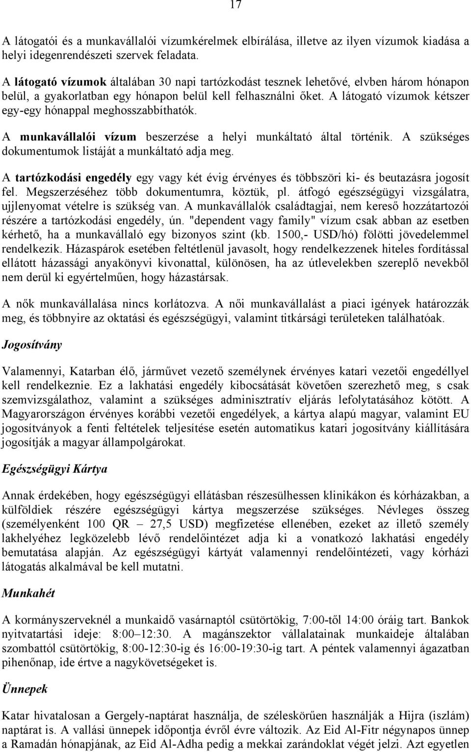 A látogató vízumok kétszer egy-egy hónappal meghosszabbíthatók. A munkavállalói vízum beszerzése a helyi munkáltató által történik. A szükséges dokumentumok listáját a munkáltató adja meg.