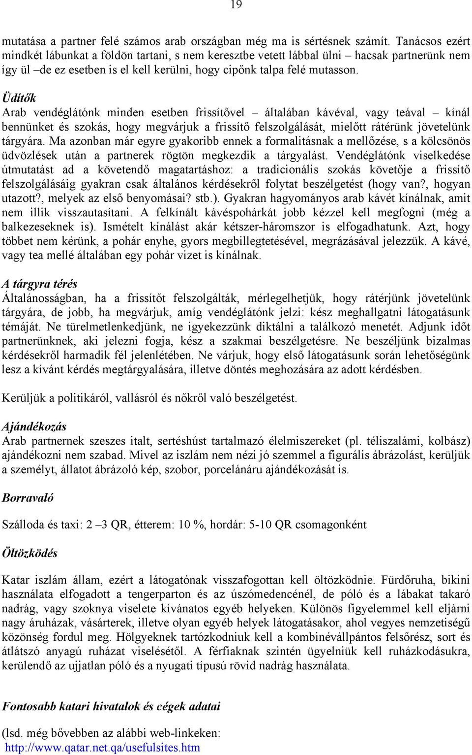 Üdítők Arab vendéglátónk minden esetben frissítővel általában kávéval, vagy teával kínál bennünket és szokás, hogy megvárjuk a frissítő felszolgálását, mielőtt rátérünk jövetelünk tárgyára.