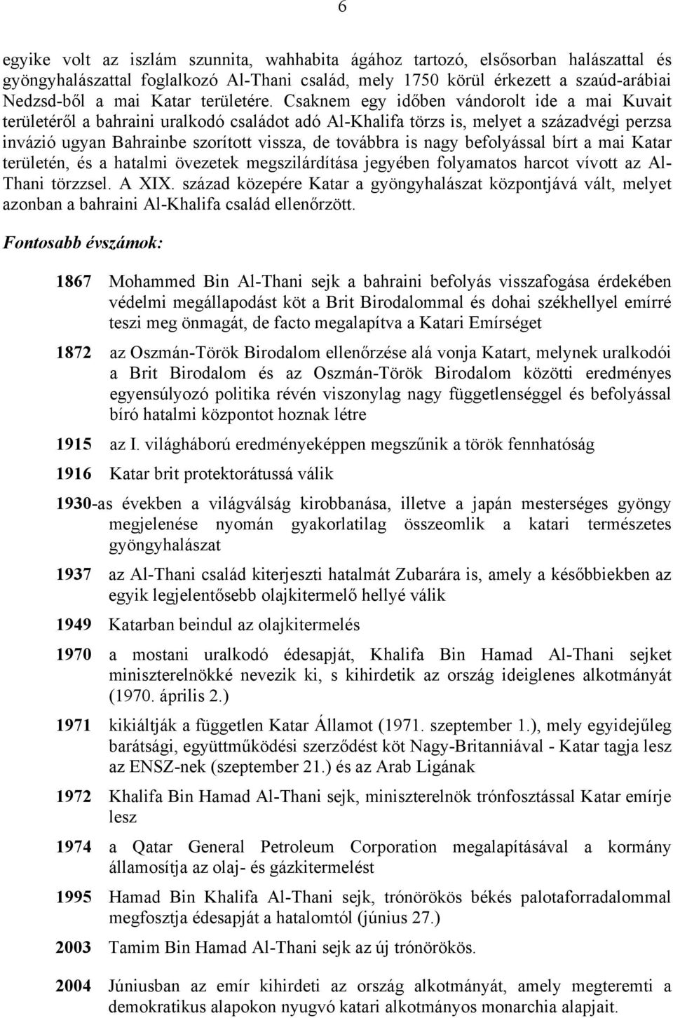 Csaknem egy időben vándorolt ide a mai Kuvait területéről a bahraini uralkodó családot adó Al-Khalifa törzs is, melyet a századvégi perzsa invázió ugyan Bahrainbe szorított vissza, de továbbra is