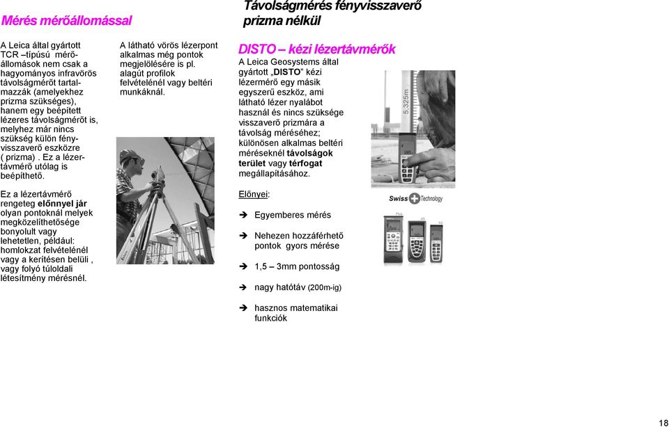 Ez a lézertávmérő rengeteg előnnyel jár olyan pontoknál melyek megközelíthetősége bonyolult vagy lehetetlen, például: homlokzat felvételénél vagy a kerítésen belüli, vagy folyó túloldali létesítmény