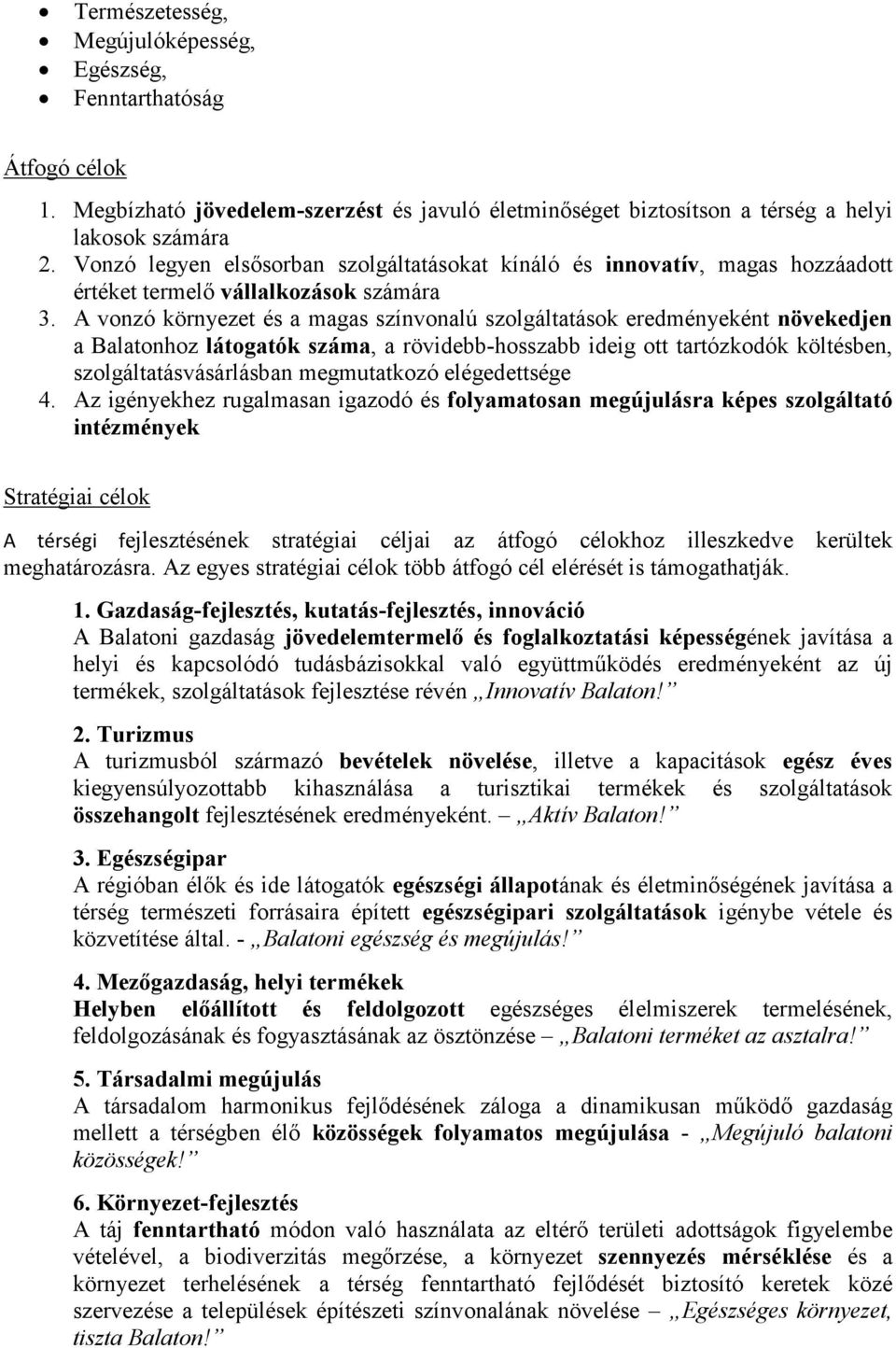 A vonzó környezet és a magas színvonalú szolgáltatások eredményeként növekedjen a Balatonhoz látogatók száma, a rövidebb-hosszabb ideig ott tartózkodók költésben, szolgáltatásvásárlásban megmutatkozó