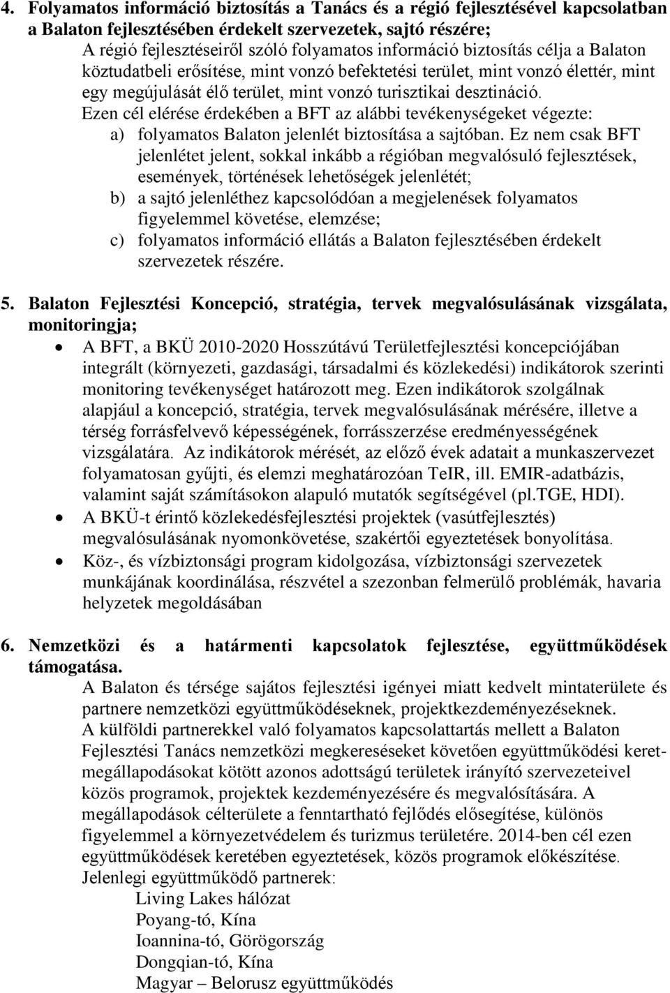 Ezen cél elérése érdekében a BFT az alábbi tevékenységeket végezte: a) folyamatos Balaton jelenlét biztosítása a sajtóban.