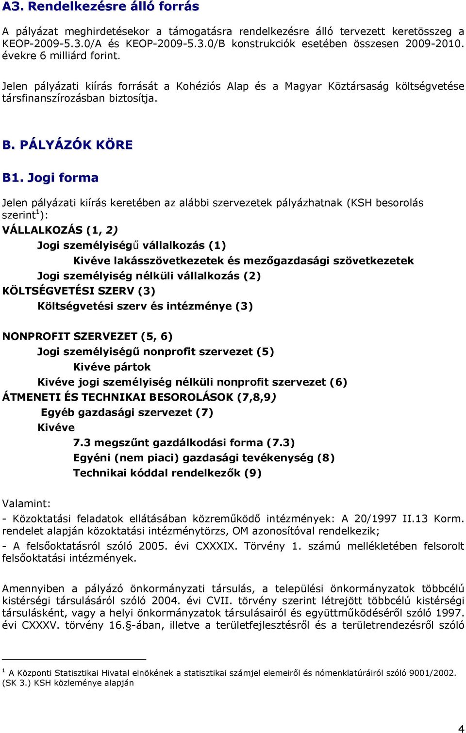 Jogi forma Jelen pályázati kiírás keretében az alábbi szervezetek pályázhatnak (KSH besorolás szerint 1 ): VÁLLALKOZÁS (1, 2) Jogi személyiségű vállalkozás (1) Kivéve lakásszövetkezetek és