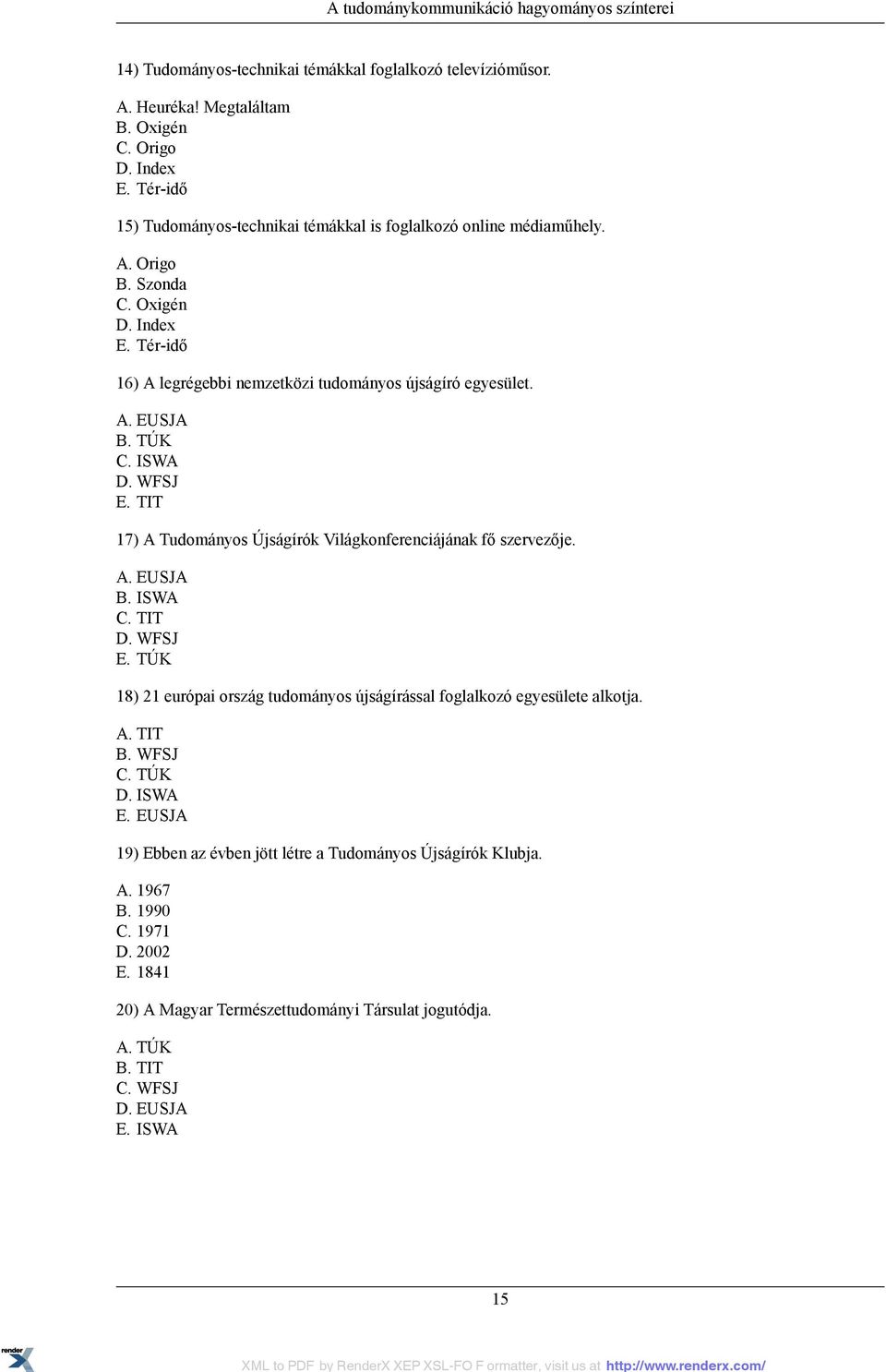 TÚK C. ISWA D. WFSJ E. TIT 17) A Tudományos Újságírók Világkonferenciájának fő szervezője. A. EUSJA B. ISWA C. TIT D. WFSJ E. TÚK 18) 21 európai ország tudományos újságírással foglalkozó egyesülete alkotja.