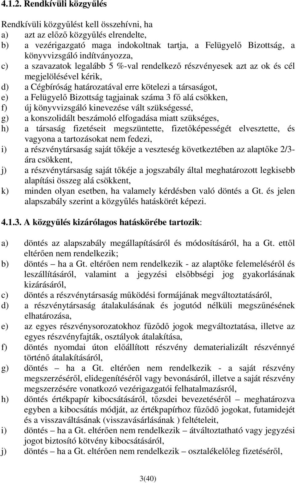 c) a szavazatok legalább 5 %-val rendelkezı részvényesek azt az ok és cél megjelölésével kérik, d) a Cégbíróság határozatával erre kötelezi a társaságot, e) a Felügyelı Bizottság tagjainak száma 3 fı