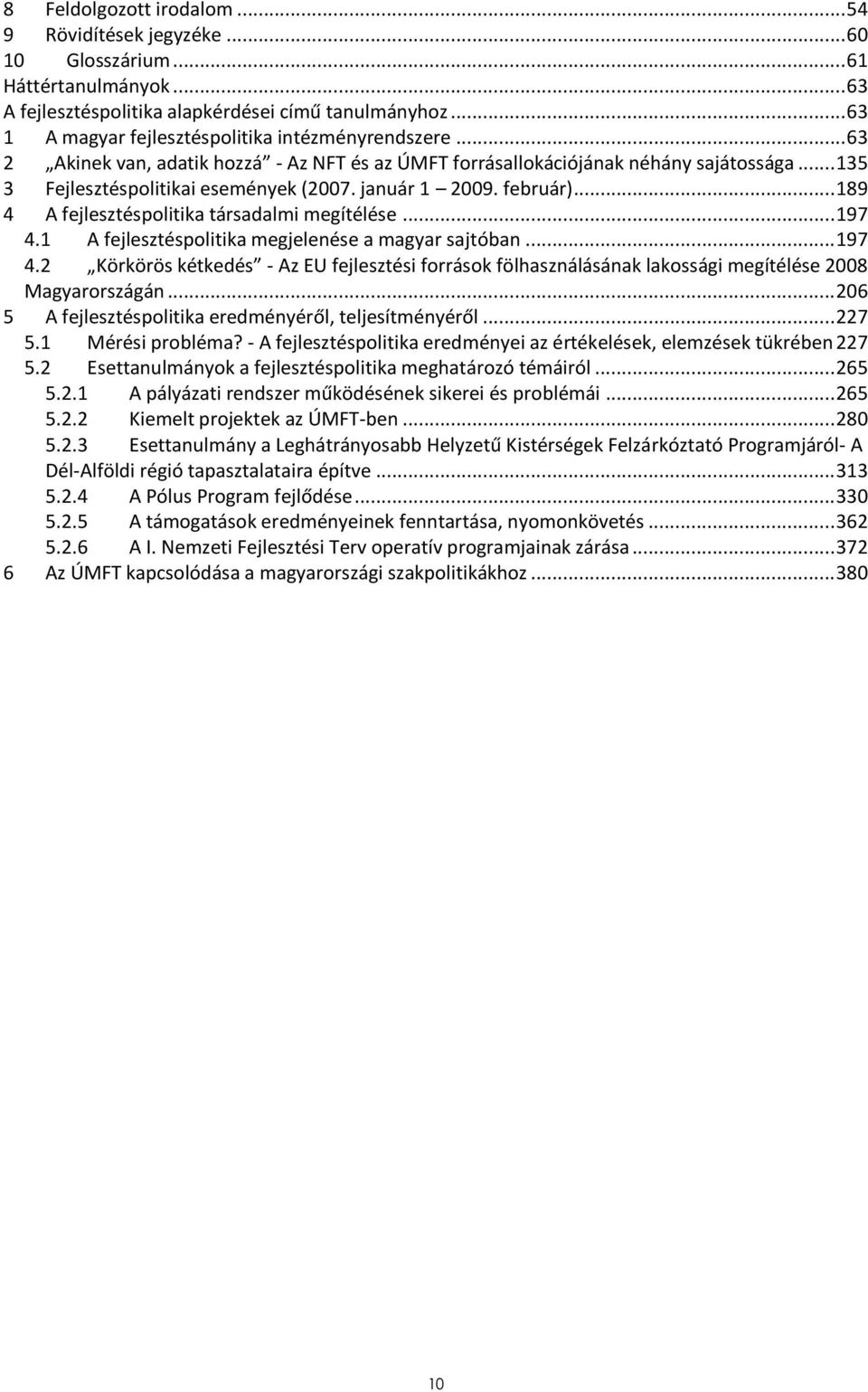 január 1 2009. február)... 189 4 A fejlesztéspolitika társadalmi megítélése... 197 4.1 A fejlesztéspolitika megjelenése a magyar sajtóban... 197 4.2 Körkörös kétkedés - Az EU fejlesztési források fölhasználásának lakossági megítélése 2008 Magyarországán.