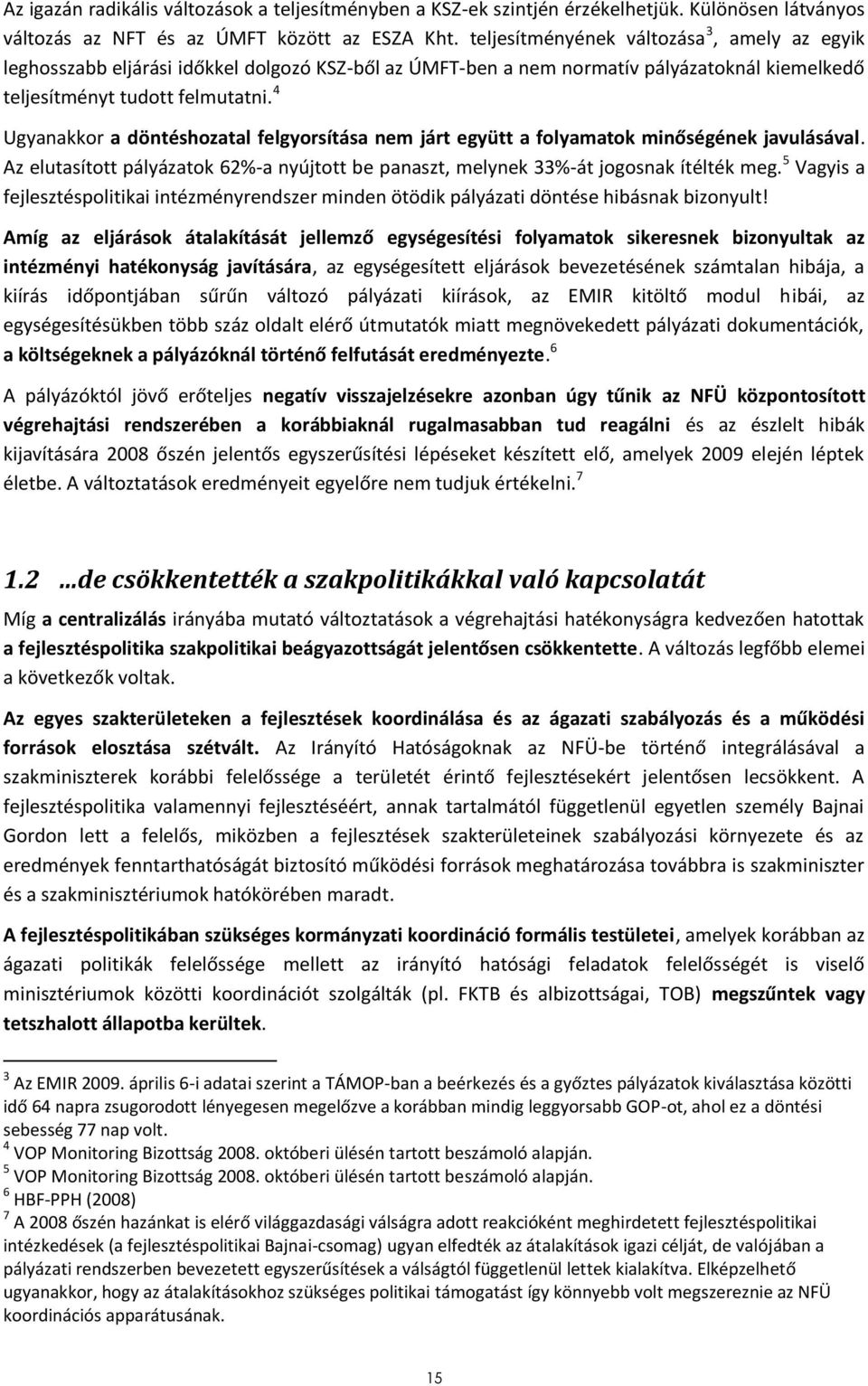 4 Ugyanakkor a döntéshozatal felgyorsítása nem járt együtt a folyamatok minőségének javulásával. Az elutasított pályázatok 62%-a nyújtott be panaszt, melynek 33%-át jogosnak ítélték meg.