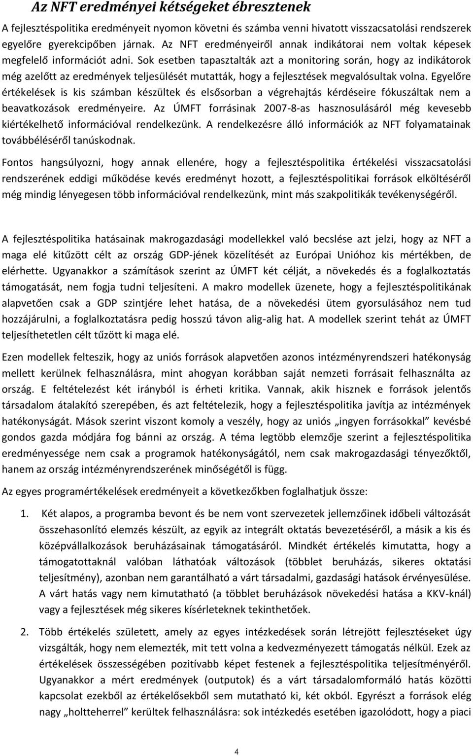 Sok esetben tapasztalták azt a monitoring során, hogy az indikátorok még azelőtt az eredmények teljesülését mutatták, hogy a fejlesztések megvalósultak volna.