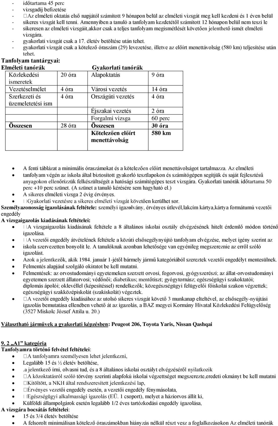 vizsgára. - gyakorlati vizsgát csak a 17. életév betöltése után tehet. - gyakorlati vizsgát csak a kötelező óraszám (29) levezetése, illetve az előírt menettávolság (580 km) teljesítése után tehet.