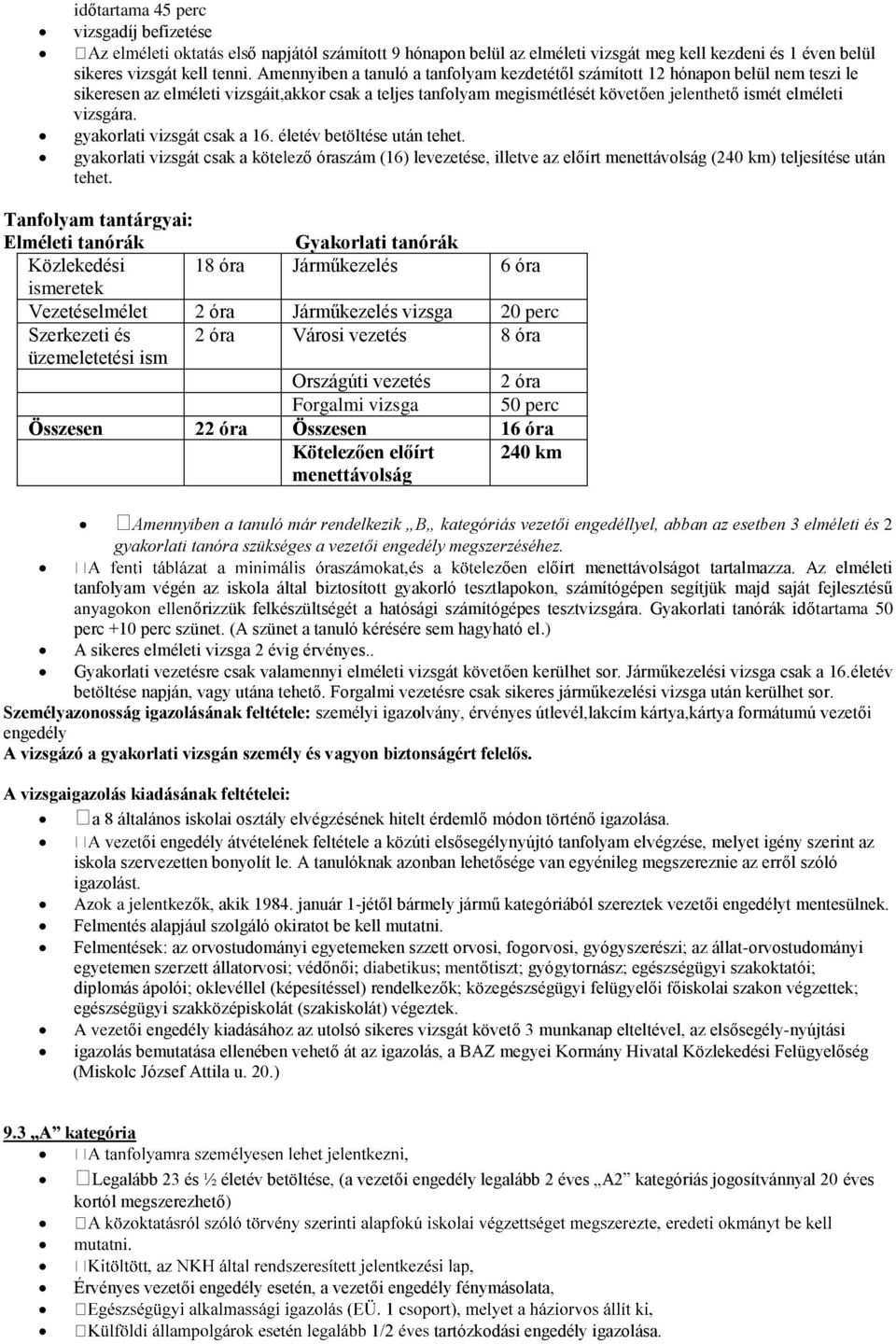 vizsgára. gyakorlati vizsgát csak a 16. életév betöltése után tehet. gyakorlati vizsgát csak a kötelező óraszám (16) levezetése, illetve az előírt menettávolság (240 km) teljesítése után tehet.