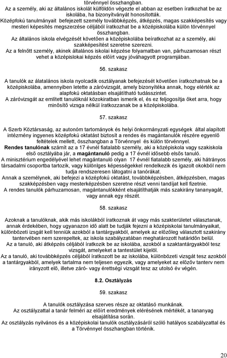 Az általános iskola elvégzését követően a középiskolába beíratkozhat az a személy, aki szakképesítést szeretne szerezni.