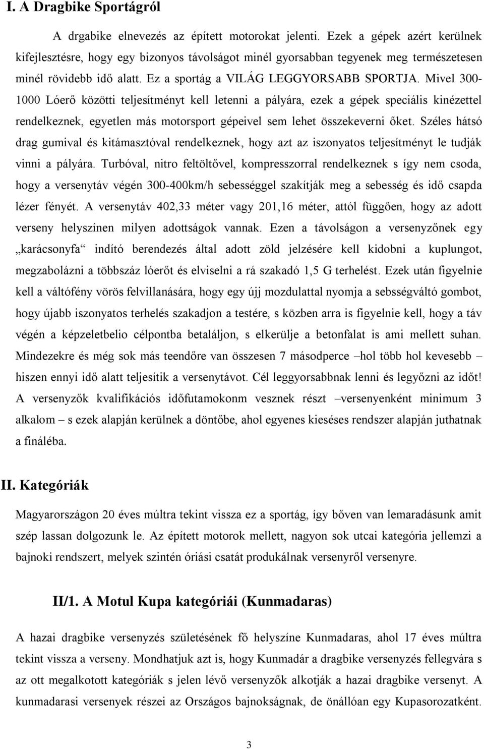 Mivel 300-1000 Lóerő közötti teljesítményt kell letenni a pályára, ezek a gépek speciális kinézettel rendelkeznek, egyetlen más motorsport gépeivel sem lehet összekeverni őket.