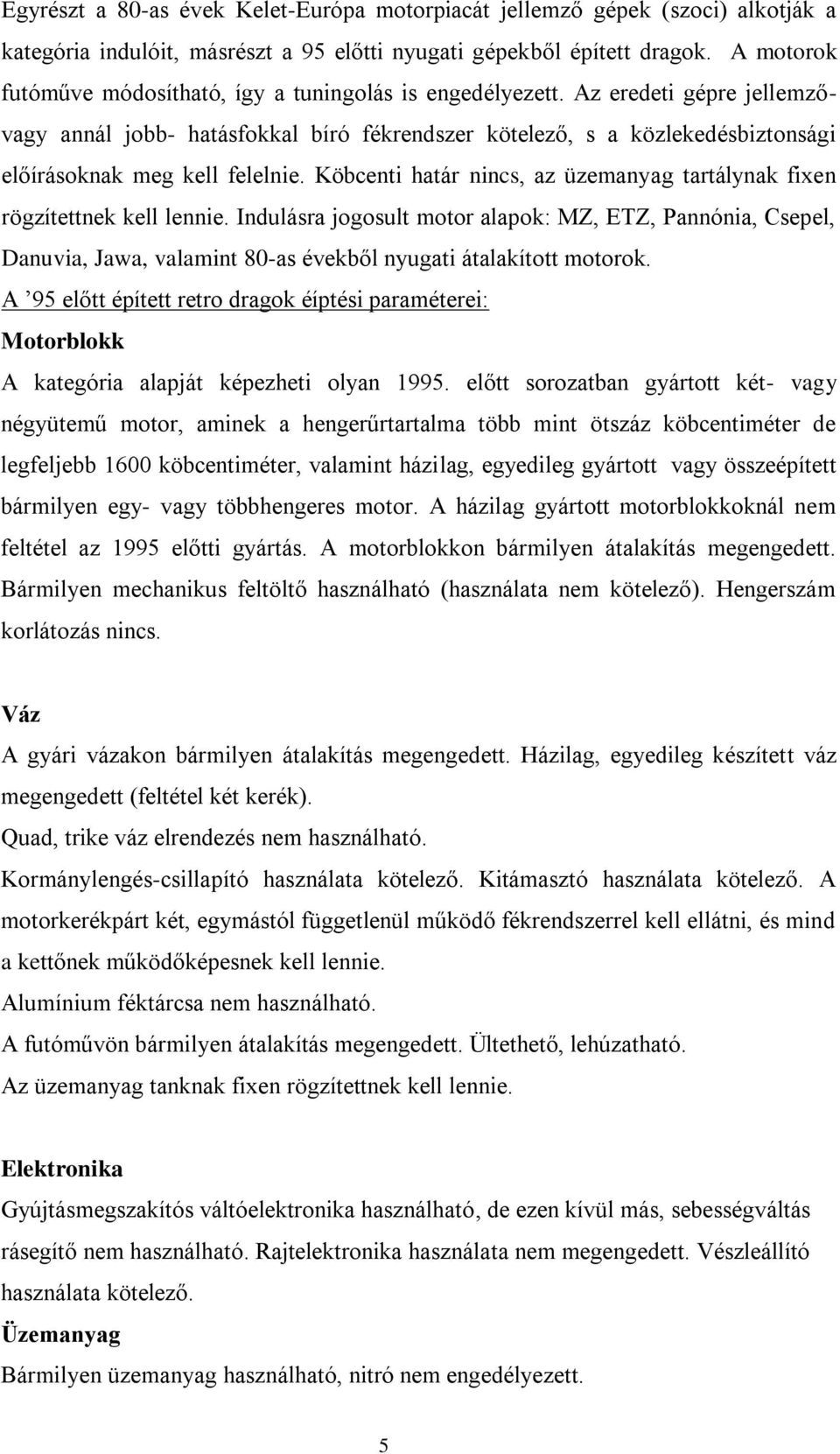 Az eredeti gépre jellemzővagy annál jobb- hatásfokkal bíró fékrendszer kötelező, s a közlekedésbiztonsági előírásoknak meg kell felelnie.