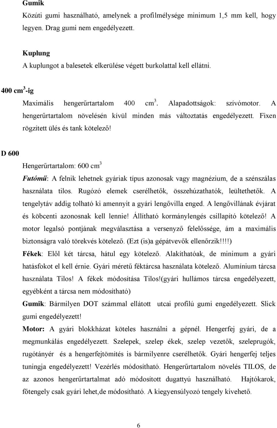 D 600 Hengerűrtartalom: 600 cm 3 Futómű: A felnik lehetnek gyáriak típus azonosak vagy magnézium, de a szénszálas használata tilos. Rugózó elemek cserélhetők, összehúzathatók, leültethetők.