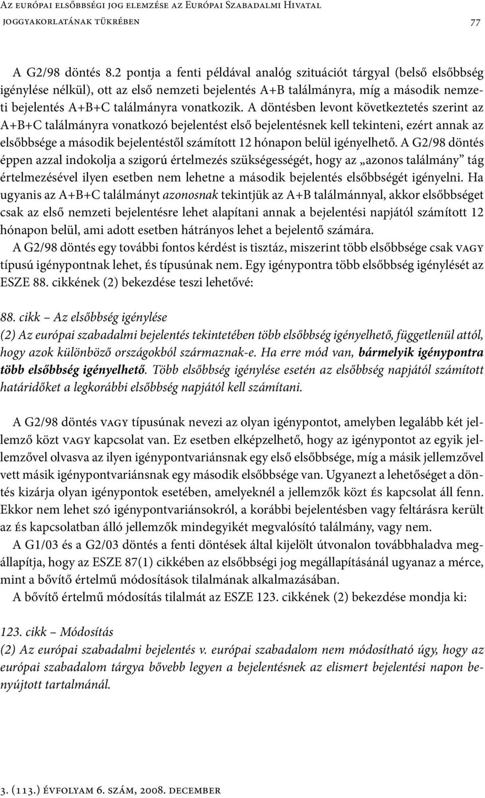 A döntésben levont következtetés szerint az A+B+C találmányra vonatkozó bejelentést első bejelentésnek kell tekinteni, ezért annak az elsőbbsége a második bejelentéstől számított 12 hónapon belül