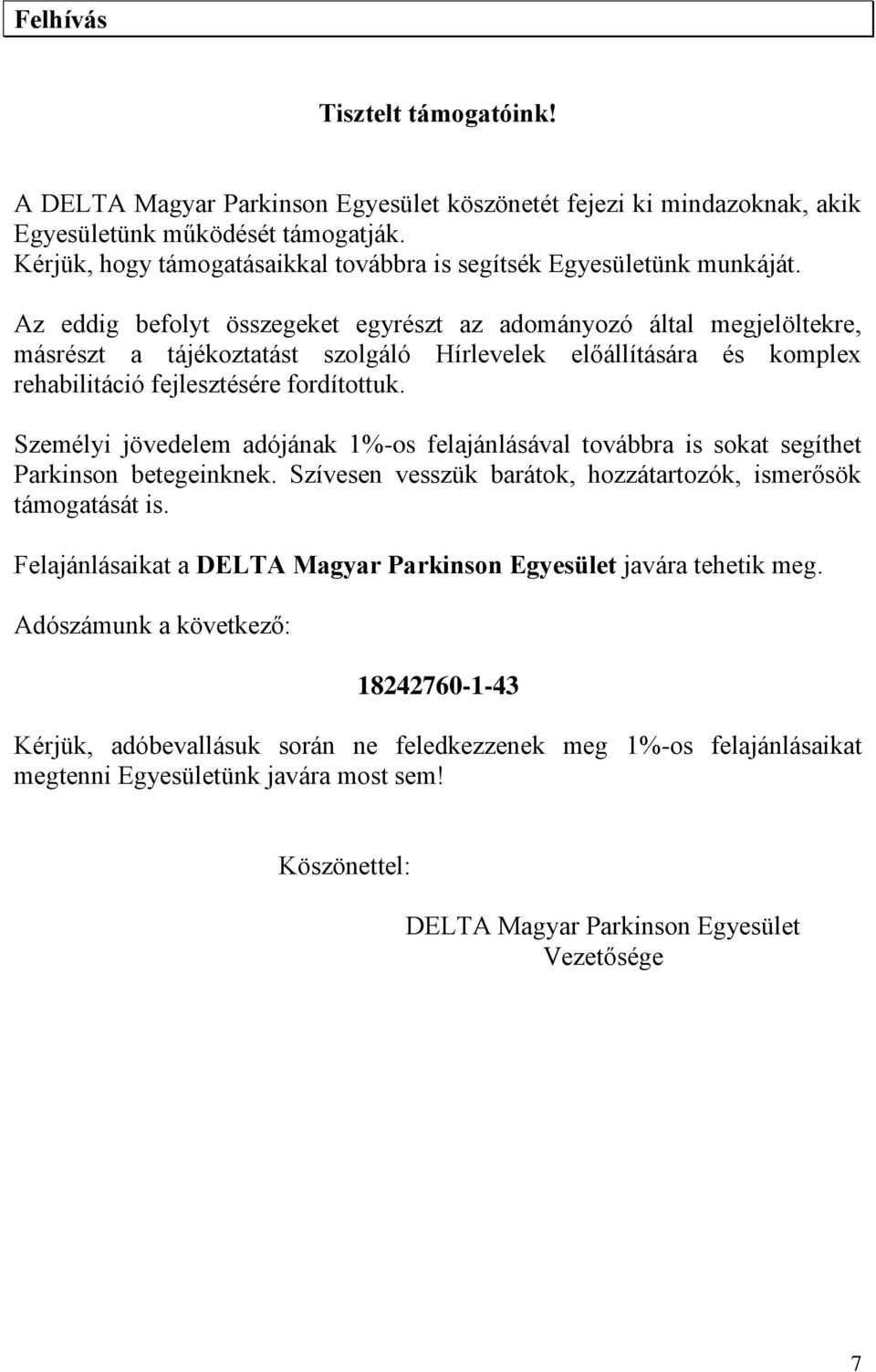 Az eddig befolyt összegeket egyrészt az adományozó által megjelöltekre, másrészt a tájékoztatást szolgáló Hírlevelek előállítására és komplex rehabilitáció fejlesztésére fordítottuk.