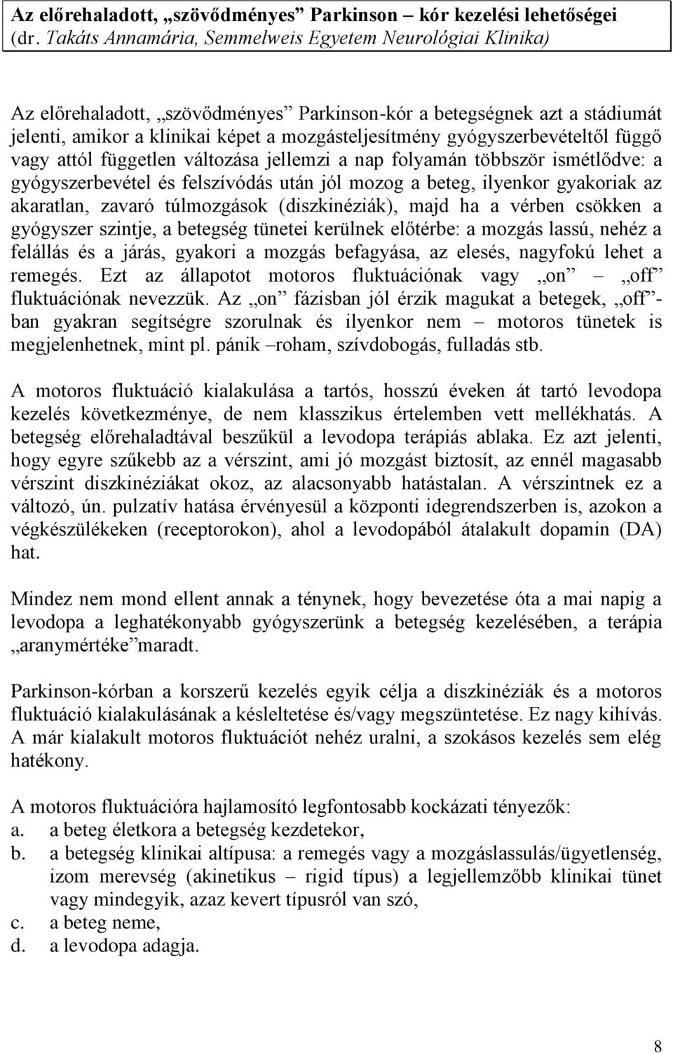 gyógyszerbevételtől függő vagy attól független változása jellemzi a nap folyamán többször ismétlődve: a gyógyszerbevétel és felszívódás után jól mozog a beteg, ilyenkor gyakoriak az akaratlan, zavaró