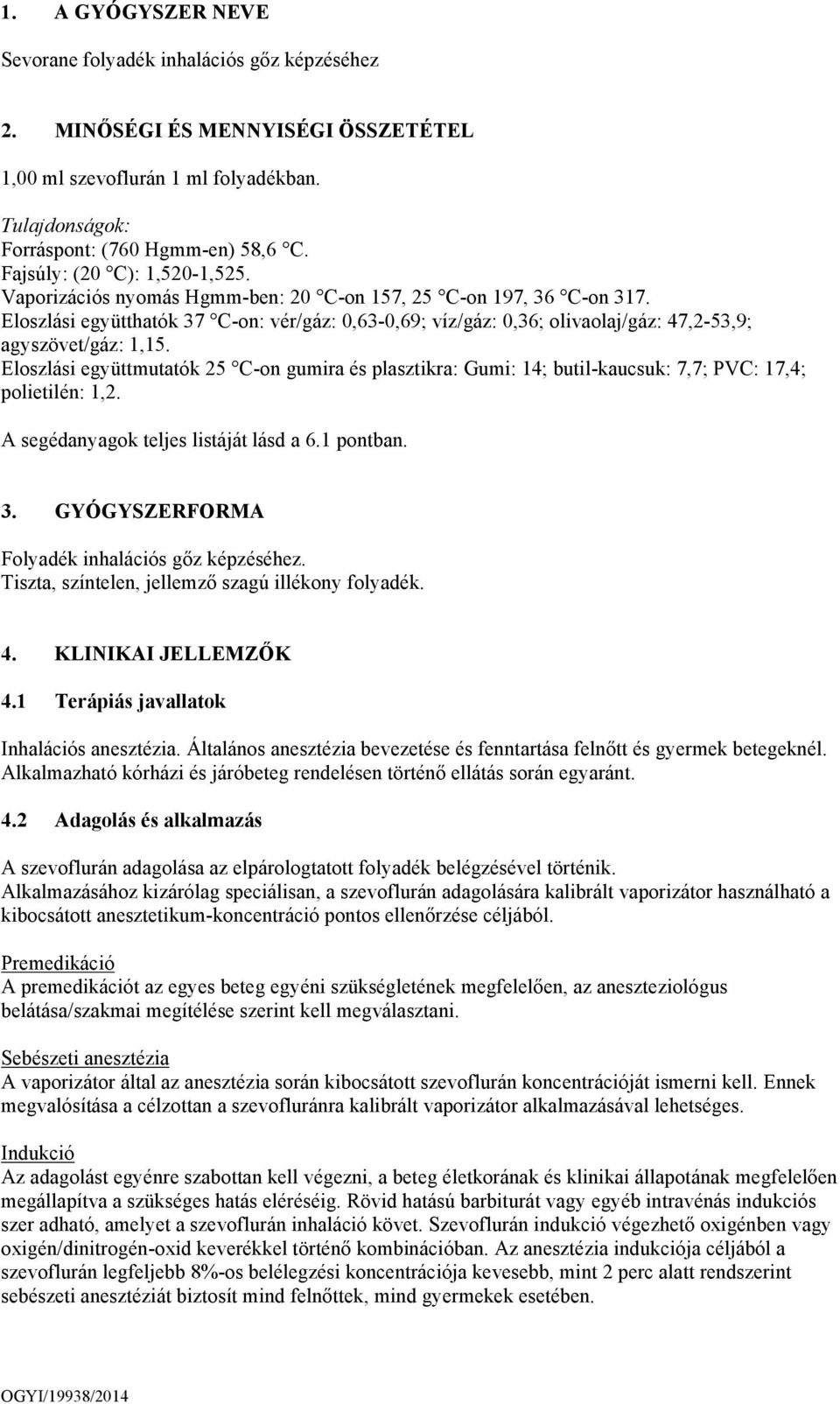 Eloszlási együtthatók 37 C-on: vér/gáz: 0,63-0,69; víz/gáz: 0,36; olivaolaj/gáz: 47,2-53,9; agyszövet/gáz: 1,15.