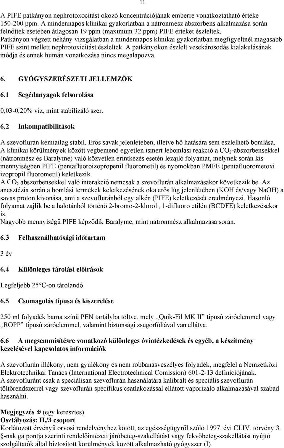 Patkányon végzett néhány vizsgálatban a mindennapos klinikai gyakorlatban megfigyeltnél magasabb PIFE szint mellett nephrotoxicitást észleltek.