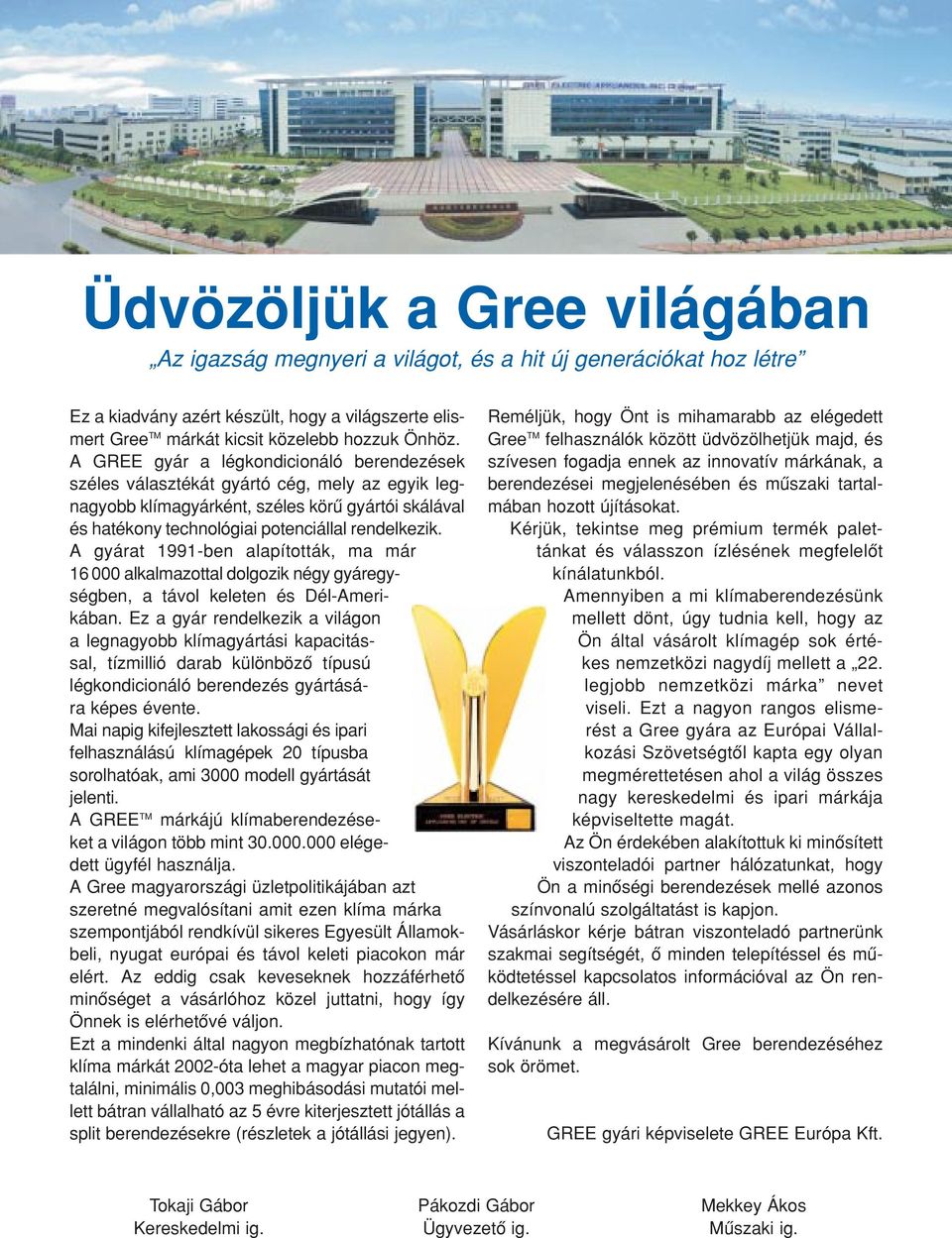 A gyárat 1991-ben alapították, ma már 16 000 alkalmazottal dolgozik négy gyáregységben, a távol keleten és Dél-Amerikában.