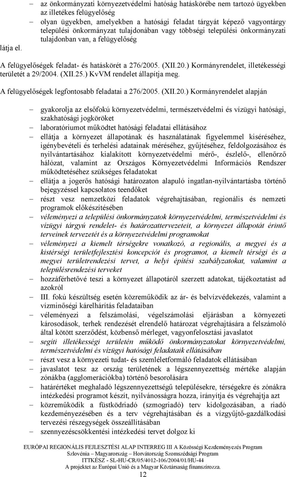 tulajdonában vagy többségi települési önkormányzati tulajdonban van, a felügyelıség A felügyelıségek feladat- és hatáskörét a 276/2005. (XII.20.) Kormányrendelet, illetékességi területét a 29/2004.