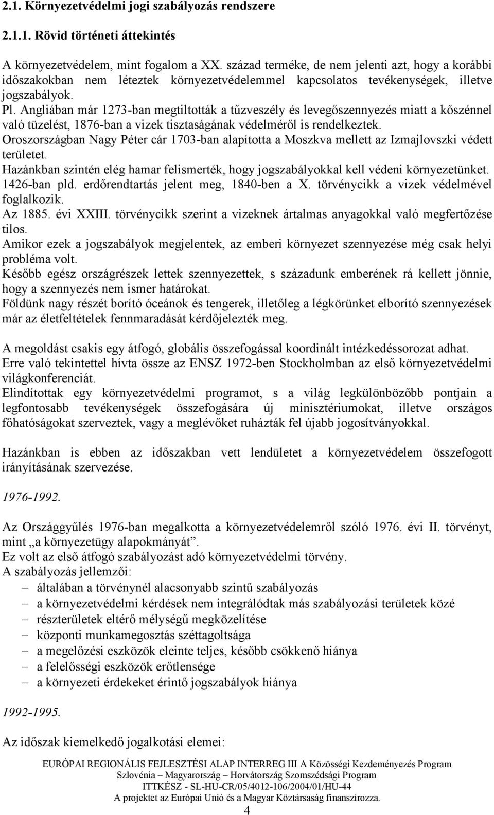 Angliában már 1273-ban megtiltották a tőzveszély és levegıszennyezés miatt a kıszénnel való tüzelést, 1876-ban a vizek tisztaságának védelmérıl is rendelkeztek.