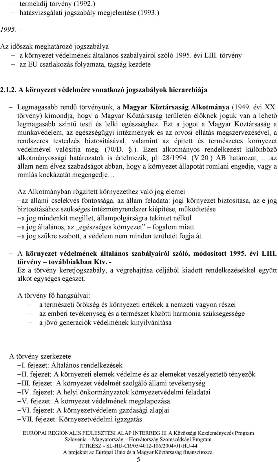 törvény) kimondja, hogy a Magyar Köztársaság területén élıknek joguk van a lehetı legmagasabb szintő testi és lelki egészséghez.