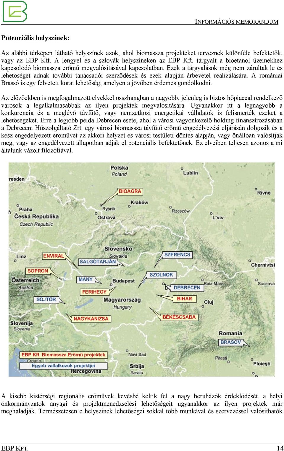 Ezek a tárgyalások még nem zárultak le és lehetıséget adnak további tanácsadói szerzıdések és ezek alapján árbevétel realizálására.