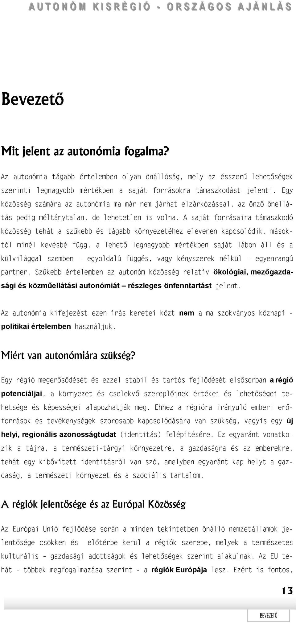 A saját forrásaira támaszkodó közösség tehát a szűkebb és tágabb környezetéhez elevenen kapcsolódik, másoktól minél kevésbé függ, a lehető legnagyobb mértékben saját lábon áll és a külvilággal