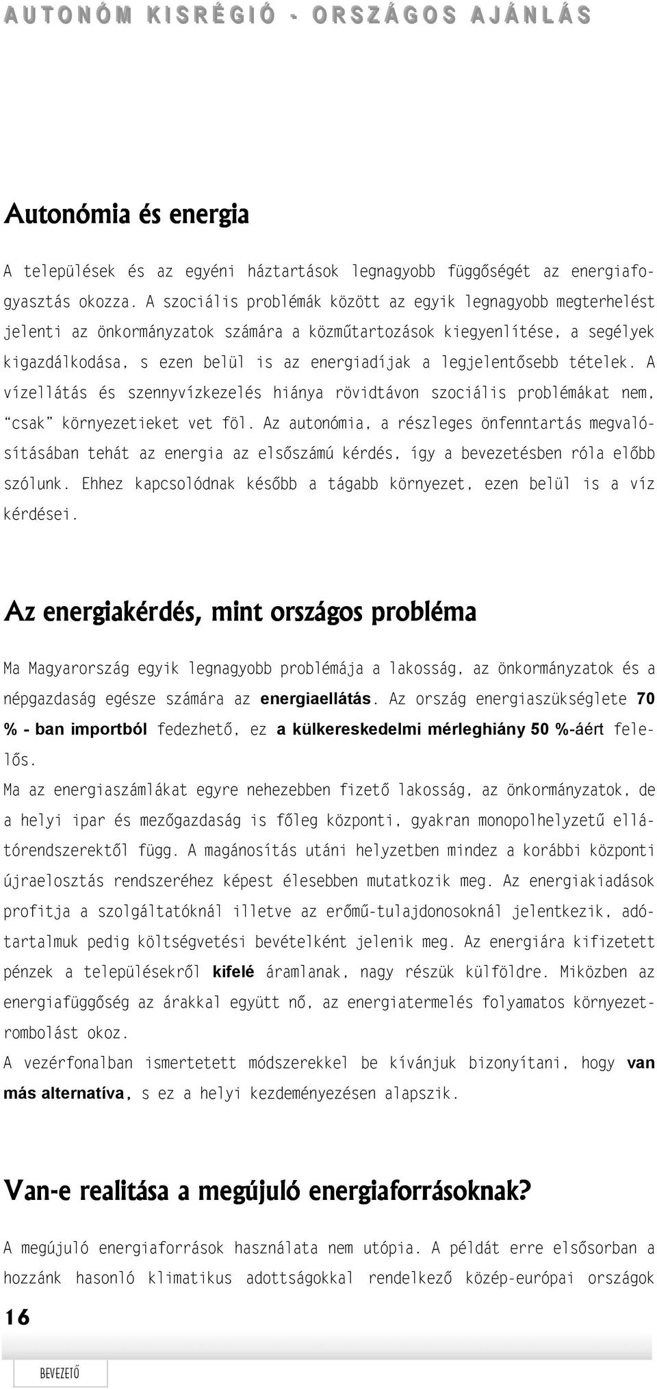 legjelentősebb tételek. A vízellátás és szennyvízkezelés hiánya rövidtávon szociális problémákat nem, csak környezetieket vet föl.