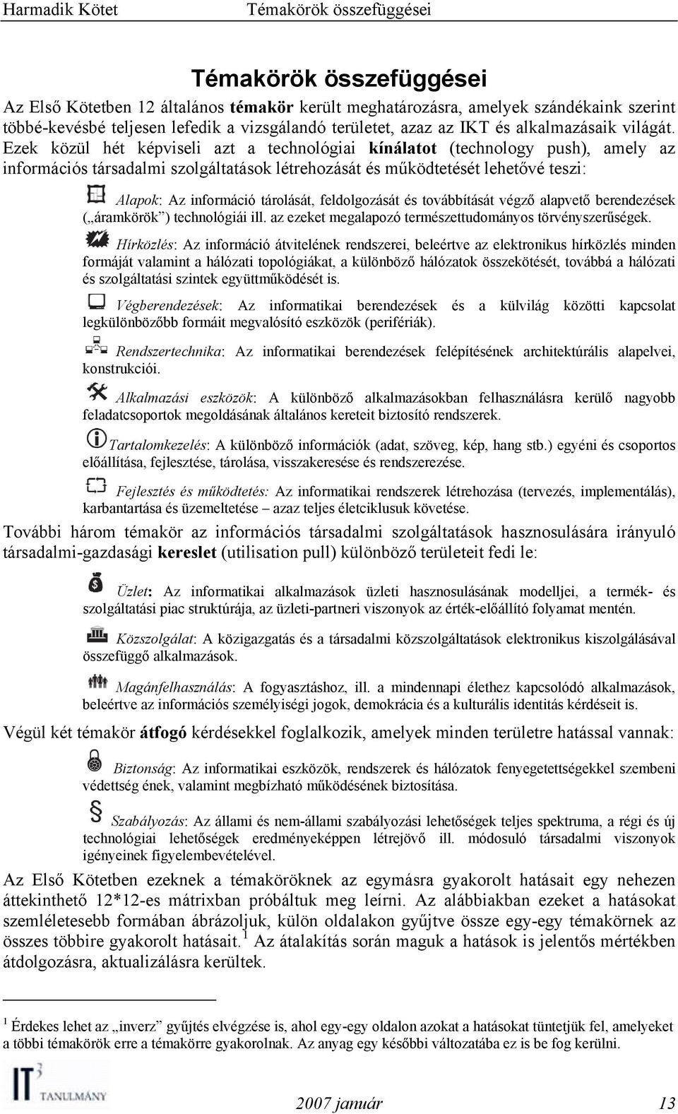 Ezek közül hét képviseli azt a technológiai kínálatot (technology push), amely az információs társadalmi szolgáltatások létrehozását és működtetését lehetővé teszi: Alapok: Az információ tárolását,