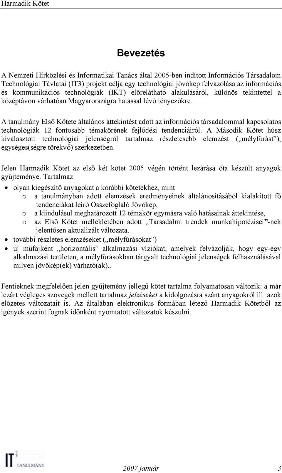 A tanulmány Első Kötete általános áttekintést adott az információs társadalommal kapcsolatos technológiák 12 fontosabb témakörének fejlődési tendenciáiról.