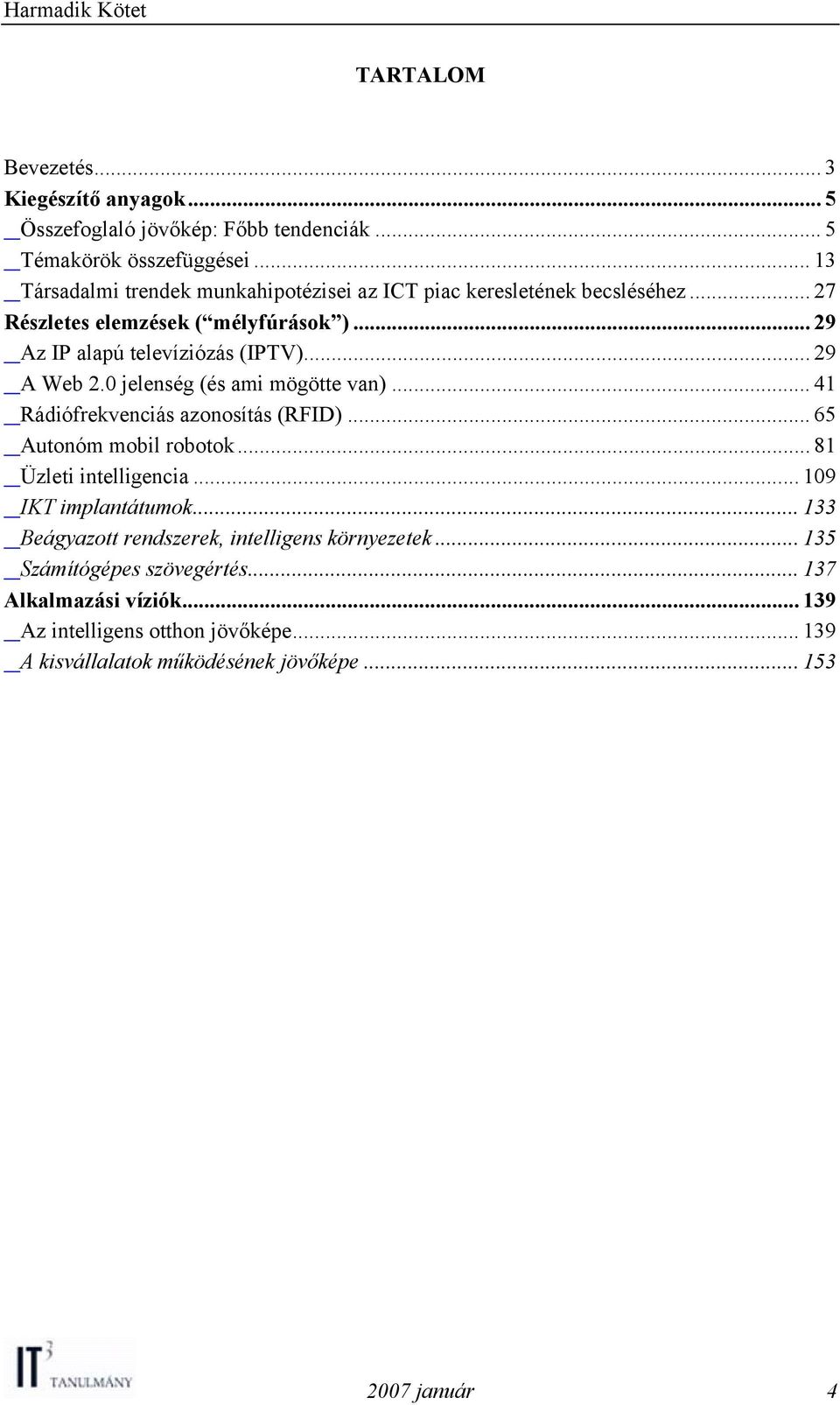 .. 29 A Web 2.0 jelenség (és ami mögötte van)... 41 Rádiófrekvenciás azonosítás (RFID)... 65 Autonóm mobil robotok... 81 Üzleti intelligencia.