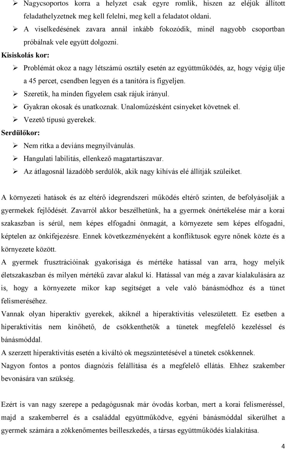 Kisiskolás kor: Problémát okoz a nagy létszámú osztály esetén az együttműködés, az, hogy végig ülje a 45 percet, csendben legyen és a tanítóra is figyeljen.