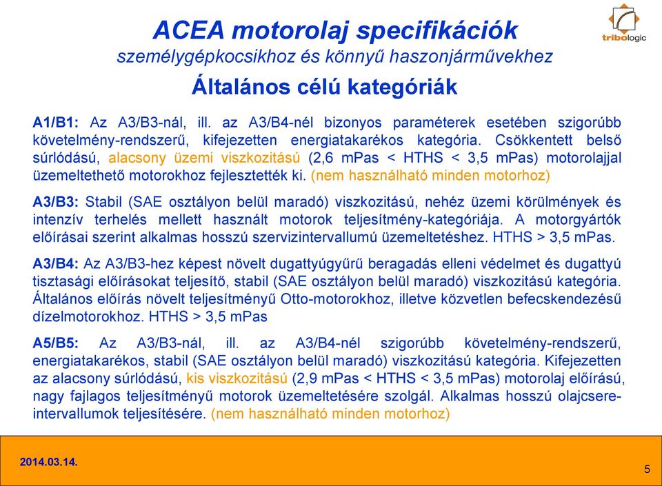 Csökkentett belső súrlódású, alacsony üzemi viszkozitású (2,6 mpas < HTHS < 3,5 mpas) motorolajjal üzemeltethető motorokhoz fejlesztették ki.