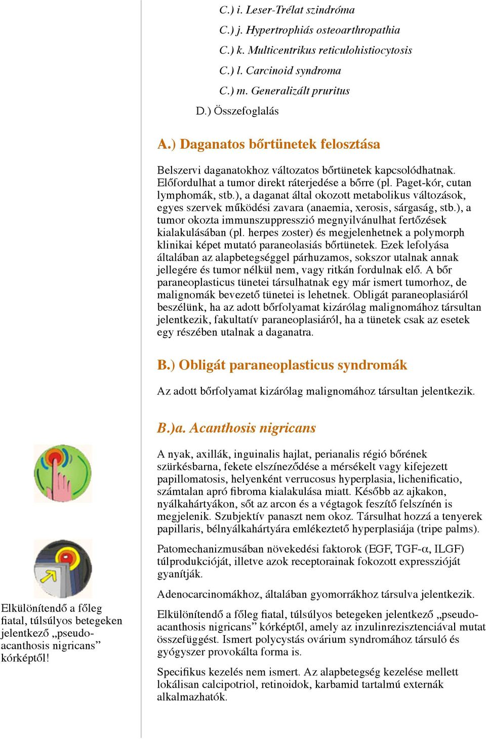 ), a daganat által okozott metabolikus változások, egyes szervek működési zavara (anaemia, xerosis, sárgaság, stb.), a tumor okozta immunszuppresszió megnyilvánulhat fertőzések kialakulásában (pl.