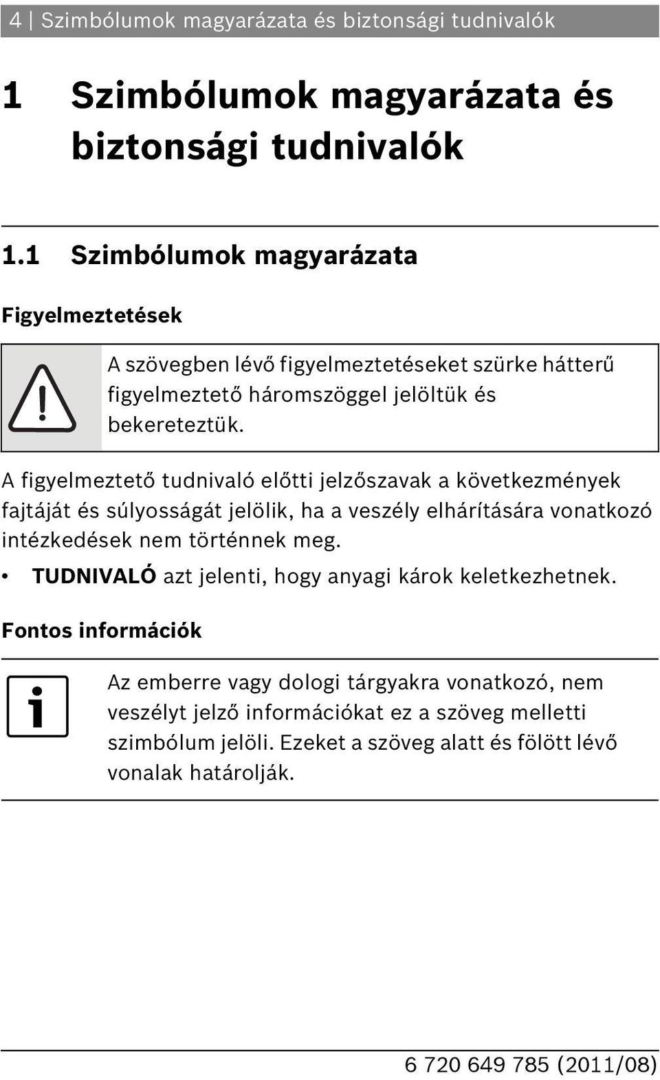 vonatkozó intézkedések nem történnek meg. TUDNIVALÓ azt jelenti, hogy anyagi károk keletkezhetnek.