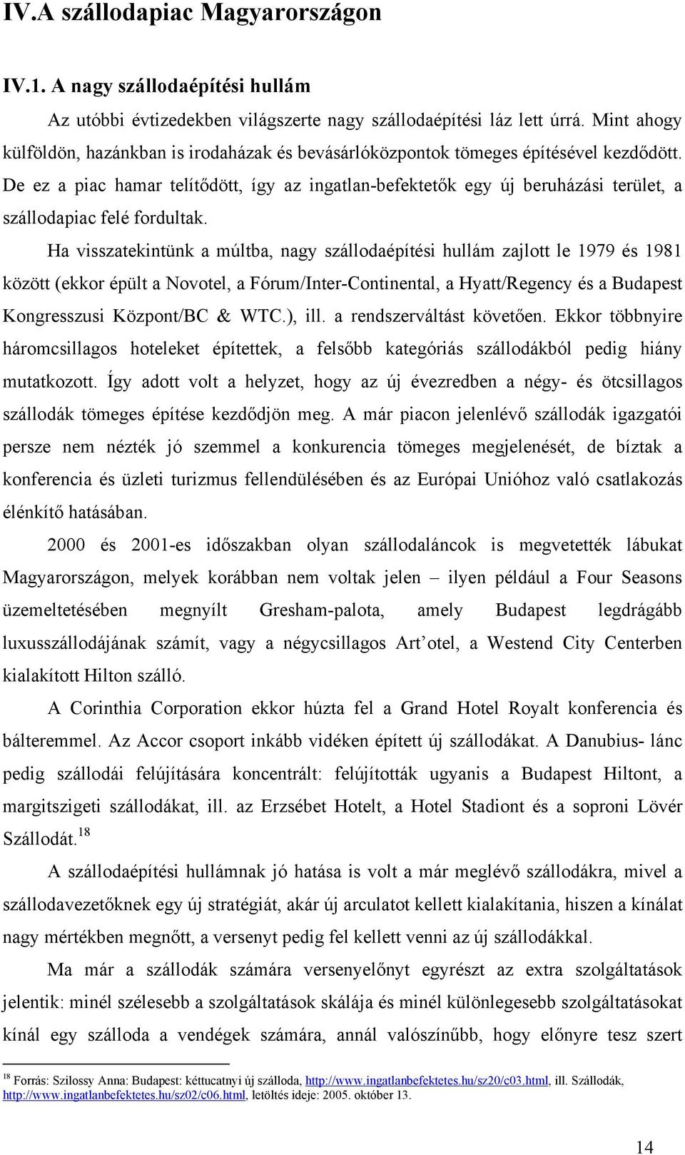 De ez a piac hamar telítődött, így az ingatlan-befektetők egy új beruházási terület, a szállodapiac felé fordultak.