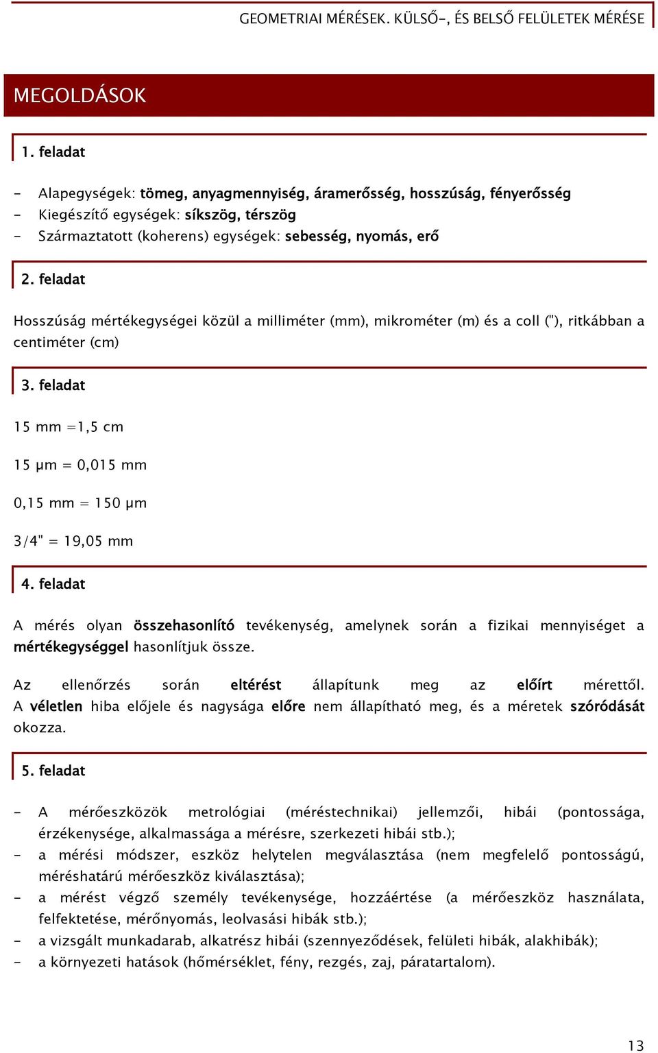 feladat A mérés olyan összehasonlító tevékenység, amelynek során a fizikai mennyiséget a mértékegységgel hasonlítjuk össze. Az ellenőrzés során eltérést állapítunk meg az előírt mérettől.