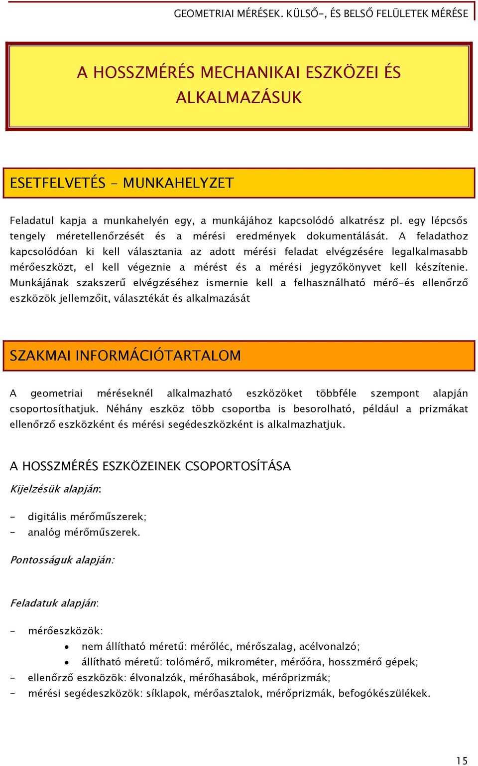 A feladathoz kapcsolódóan ki kell választania az adott mérési feladat elvégzésére legalkalmasabb mérőeszközt, el kell végeznie a mérést és a mérési jegyzőkönyvet kell készítenie.