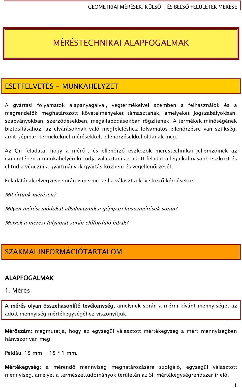 A termékek minőségének biztosításához, az elvárásoknak való megfeleléshez folyamatos ellenőrzésre van szükség, amit gépipari termékeknél mérésekkel, ellenőrzésekkel oldanak meg.