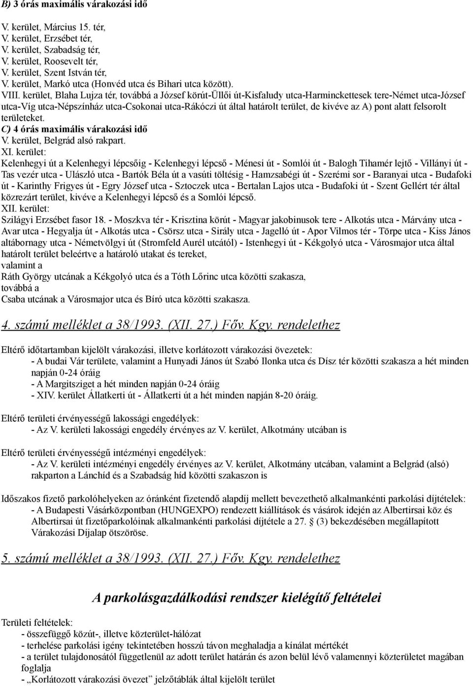 által határolt terület, de kivéve az A) pont alatt felsorolt területeket C) 4 órás maximális várakozási idő V kerület, Belgrád alsó rakpart XI kerület: Kelenhegyi út a Kelenhegyi lépcsőig -