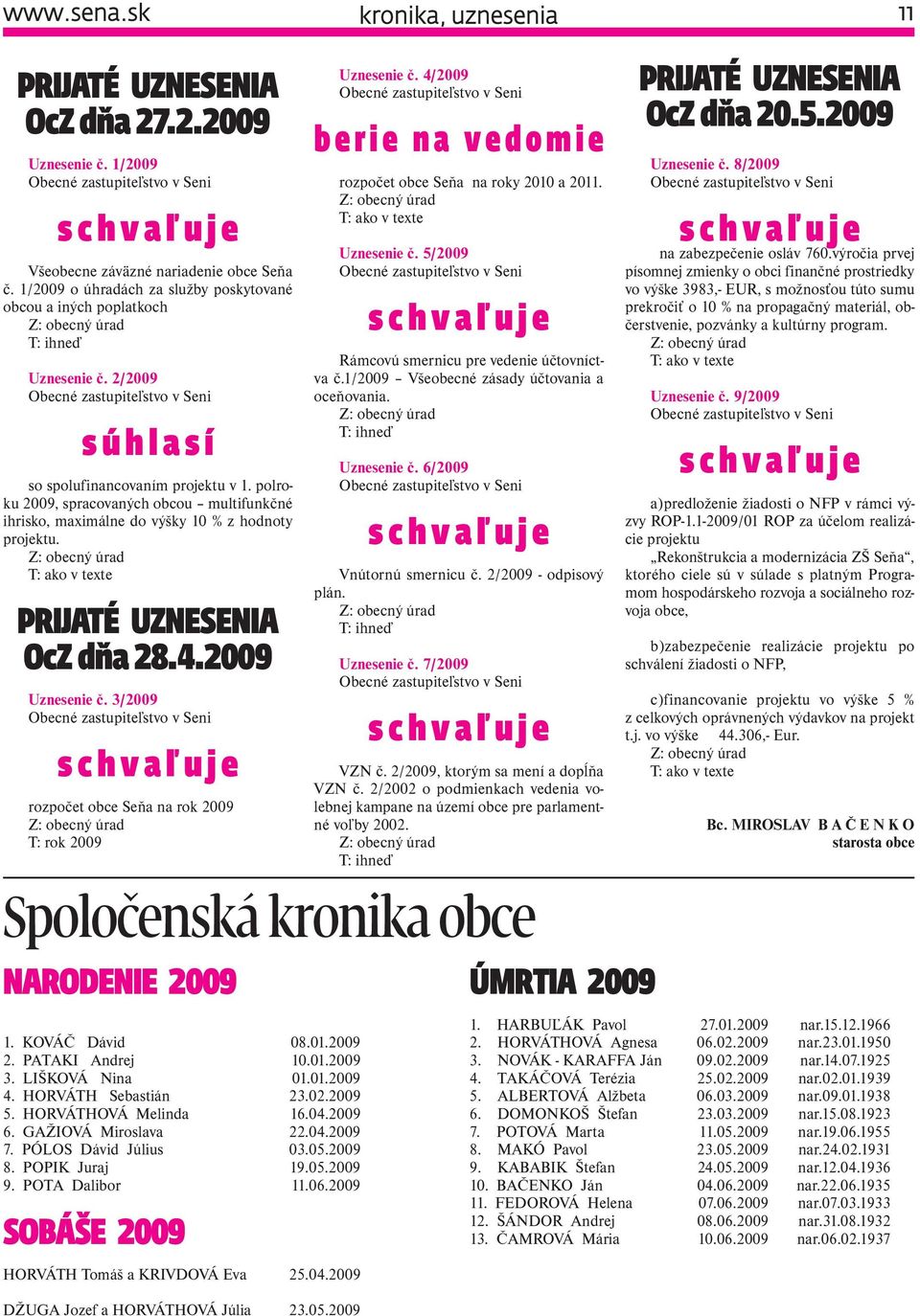 polroku 2009, spracovaných obcou multifunkčné ihrisko, maximálne do výšky 10 % z hodnoty projektu. T: ako v texte PRIJATÉ UZNESENIA OcZ dňa 28.4.2009 Uznesenie č.