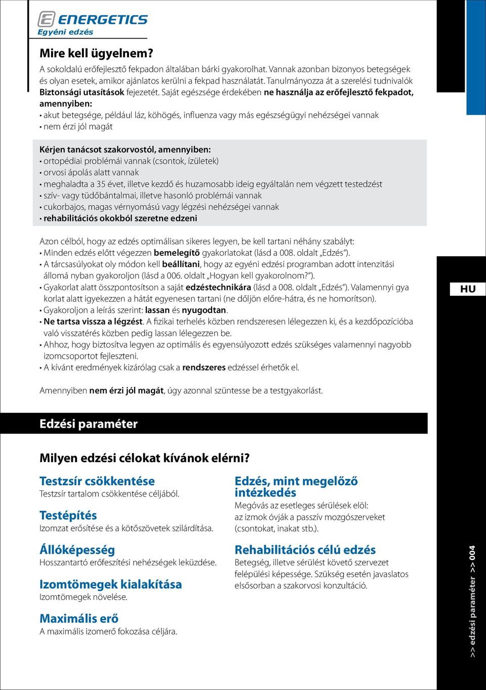 Saját egészsége érdekében ne használja az erőfejlesztő fekpadot, amennyiben: akut betegsége, például láz, köhögés, influenza vagy más egészségügyi nehézségei vannak nem érzi jól magát Kérjen tanácsot