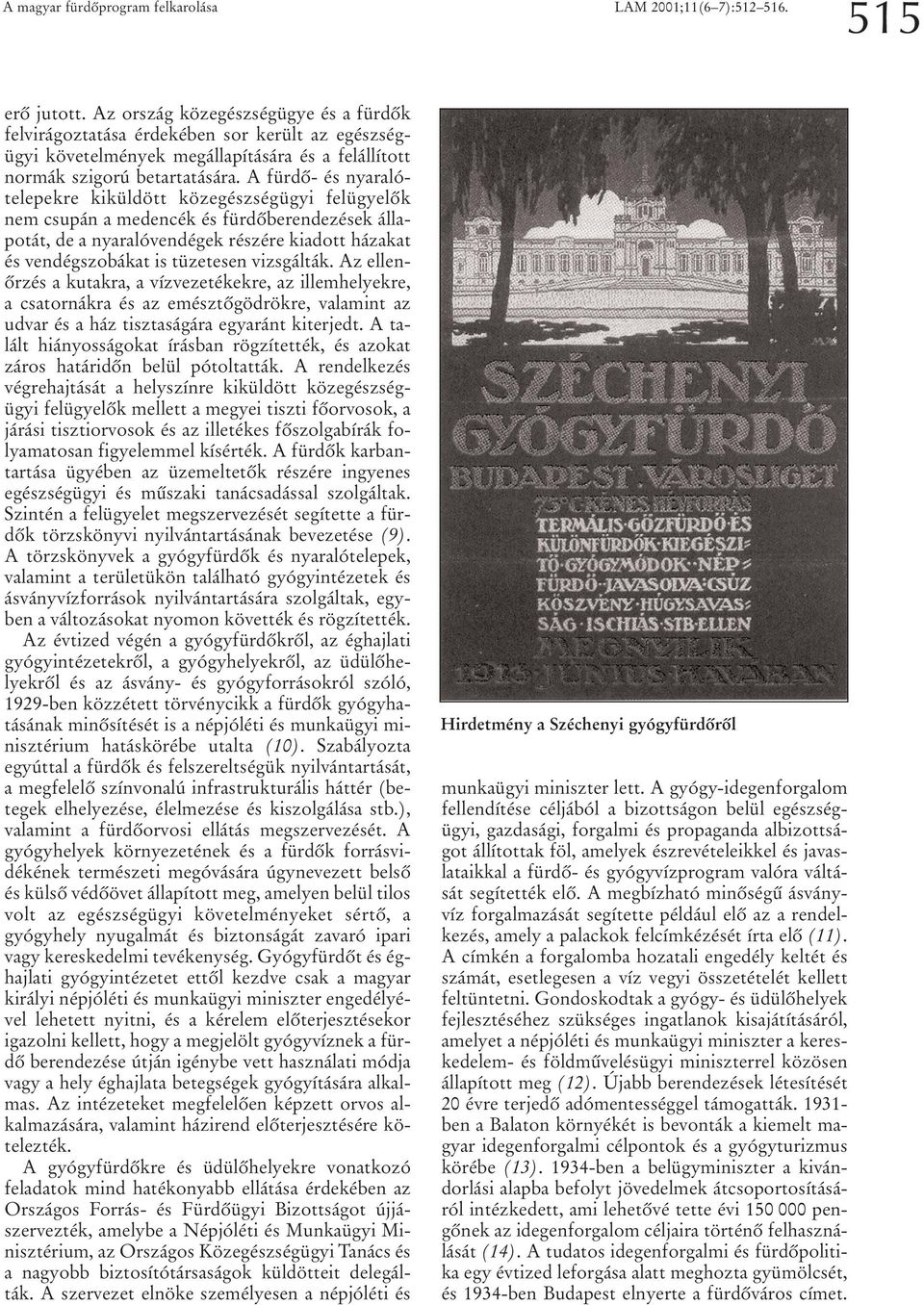 A fürdô- és nyaralótelepekre kiküldött közegészségügyi felügyelôk nem csupán a medencék és fürdôberendezések állapotát, de a nyaralóvendégek részére kiadott házakat és vendégszobákat is tüzetesen