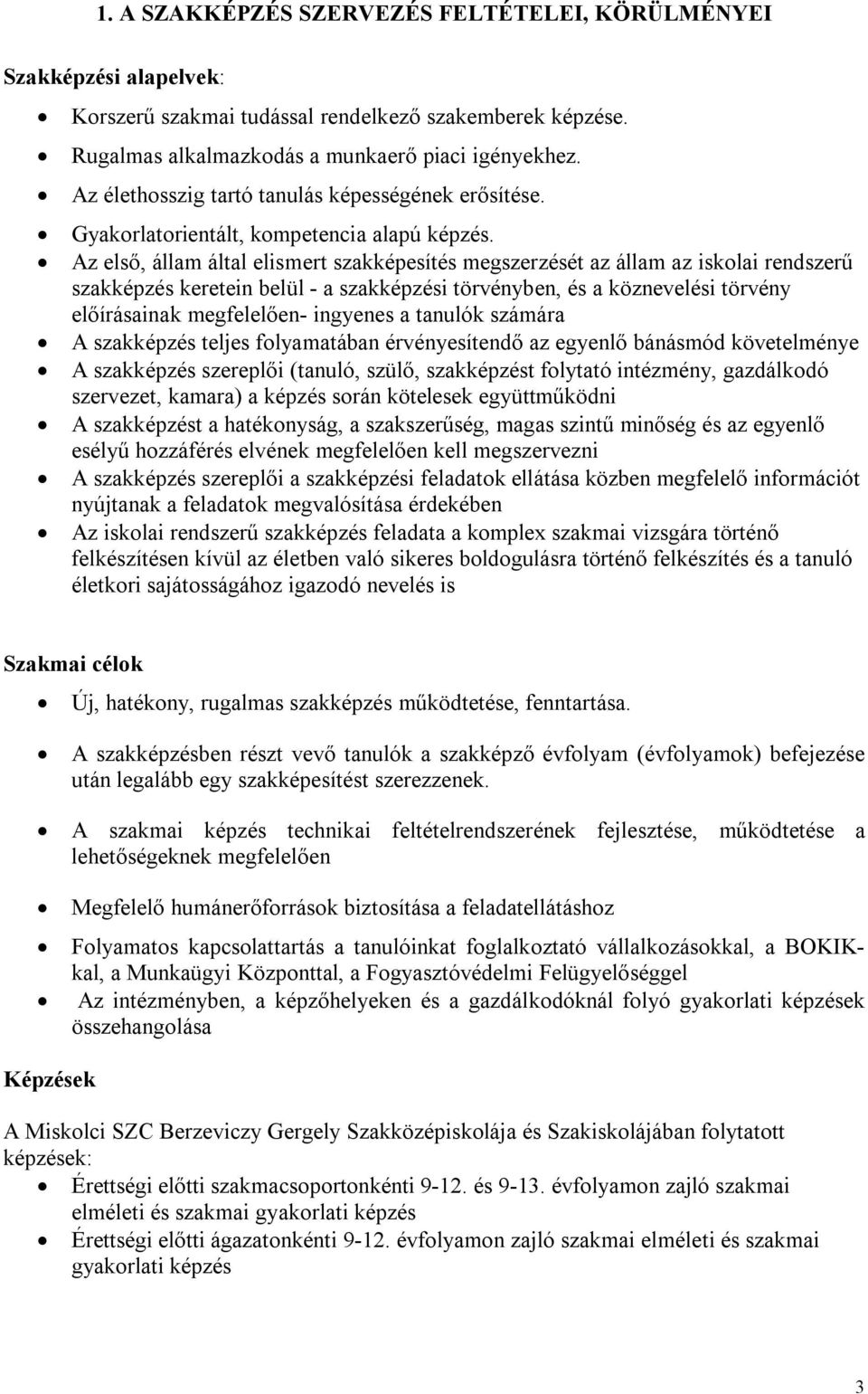 Az első, állam által elismert szakképesítés megszerzését az állam az iskolai rendszerű szakképzés keretein belül - a szakképzési törvényben, és a köznevelési törvény előírásainak megfelelően-