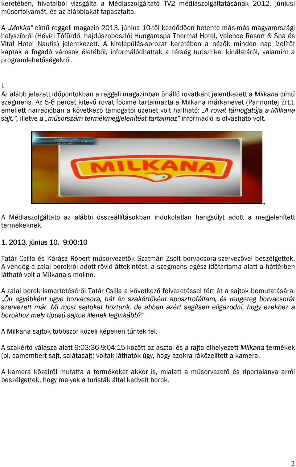 A kitelepülés-sorozat keretében a nézők minden nap ízelítőt kaptak a fogadó városok életéből, informálódhattak a térség turisztikai kínálatáról, valamint a programlehetőségekről. I.